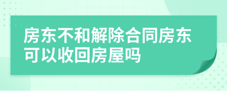 房东不和解除合同房东可以收回房屋吗