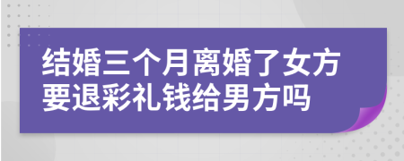 结婚三个月离婚了女方要退彩礼钱给男方吗