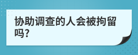 协助调查的人会被拘留吗?