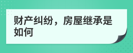 财产纠纷，房屋继承是如何