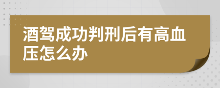 酒驾成功判刑后有高血压怎么办