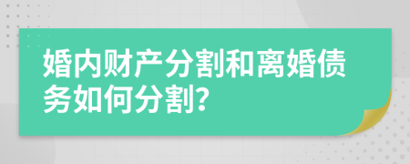 婚内财产分割和离婚债务如何分割？