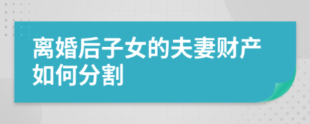 离婚后子女的夫妻财产如何分割