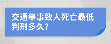 交通肇事致人死亡最低判刑多久？