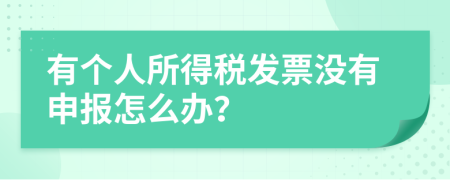 有个人所得税发票没有申报怎么办？