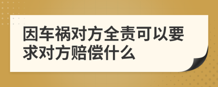 因车祸对方全责可以要求对方赔偿什么