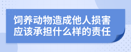 饲养动物造成他人损害应该承担什么样的责任