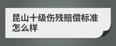 昆山十级伤残赔偿标准怎么样