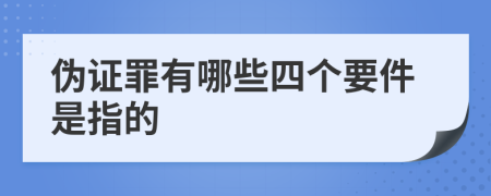 伪证罪有哪些四个要件是指的