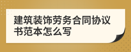 建筑装饰劳务合同协议书范本怎么写