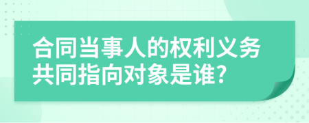 合同当事人的权利义务共同指向对象是谁?