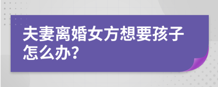 夫妻离婚女方想要孩子怎么办？