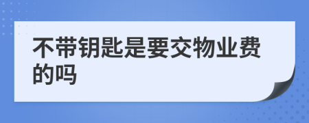 不带钥匙是要交物业费的吗