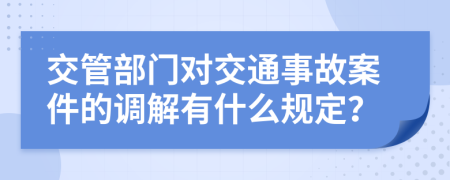 交管部门对交通事故案件的调解有什么规定？