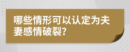 哪些情形可以认定为夫妻感情破裂？