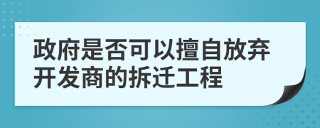 政府是否可以擅自放弃开发商的拆迁工程