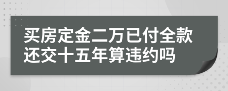 买房定金二万已付全款还交十五年算违约吗