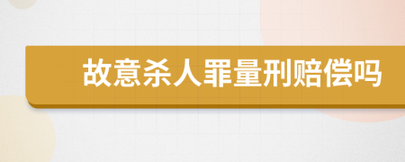 故意杀人罪量刑赔偿吗