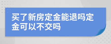 买了新房定金能退吗定金可以不交吗