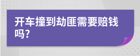 开车撞到劫匪需要赔钱吗?