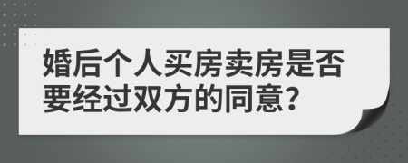 婚后个人买房卖房是否要经过双方的同意？