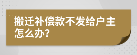 搬迁补偿款不发给户主怎么办？