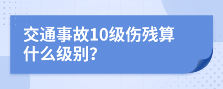 交通事故10级伤残算什么级别？