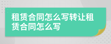 租赁合同怎么写转让租赁合同怎么写