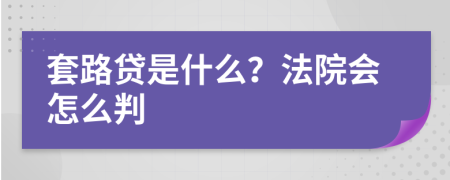 套路贷是什么？法院会怎么判