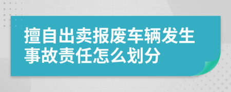 擅自出卖报废车辆发生事故责任怎么划分