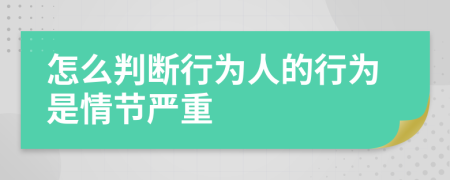 怎么判断行为人的行为是情节严重