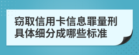 窃取信用卡信息罪量刑具体细分成哪些标准