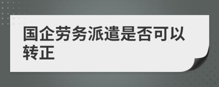 国企劳务派遣是否可以转正