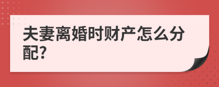 夫妻离婚时财产怎么分配?