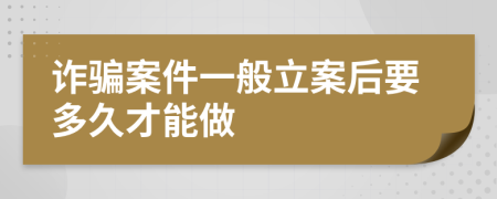 诈骗案件一般立案后要多久才能做