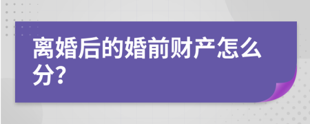 离婚后的婚前财产怎么分？