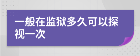 一般在监狱多久可以探视一次