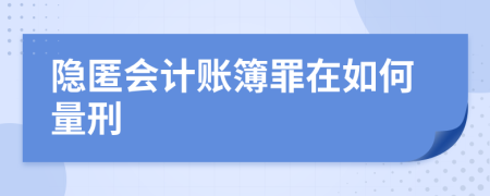 隐匿会计账簿罪在如何量刑