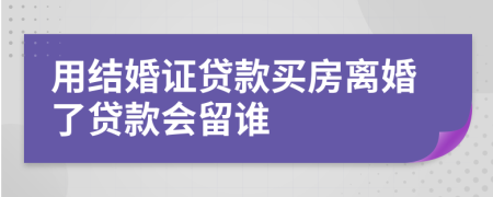 用结婚证贷款买房离婚了贷款会留谁