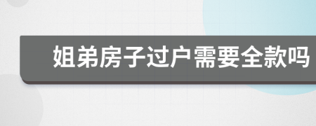 姐弟房子过户需要全款吗