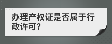 办理产权证是否属于行政许可？