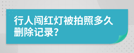 行人闯红灯被拍照多久删除记录？