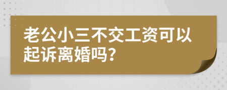 老公小三不交工资可以起诉离婚吗？