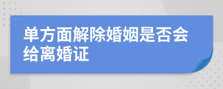 单方面解除婚姻是否会给离婚证