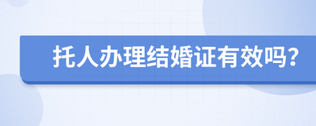 托人办理结婚证有效吗？