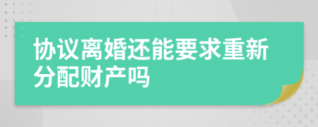 协议离婚还能要求重新分配财产吗