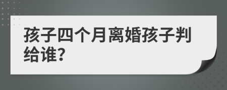 孩子四个月离婚孩子判给谁？
