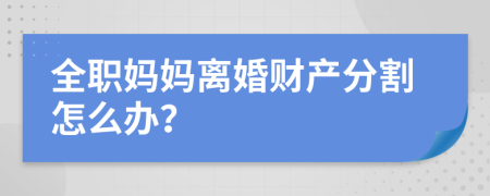 全职妈妈离婚财产分割怎么办？