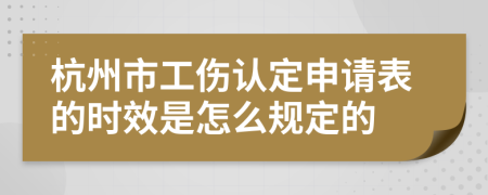 杭州市工伤认定申请表的时效是怎么规定的