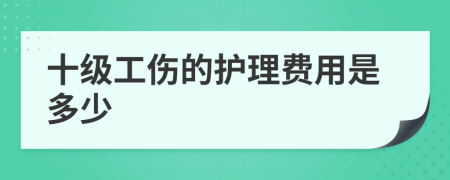 十级工伤的护理费用是多少